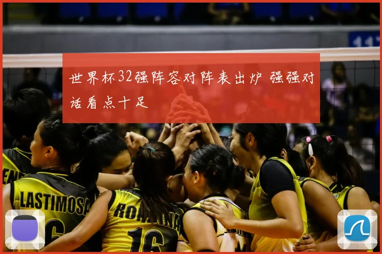 世界杯32强阵容对阵表出炉 强强对话看点十足