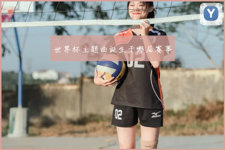 世界杯主题曲诞生于哪届赛事