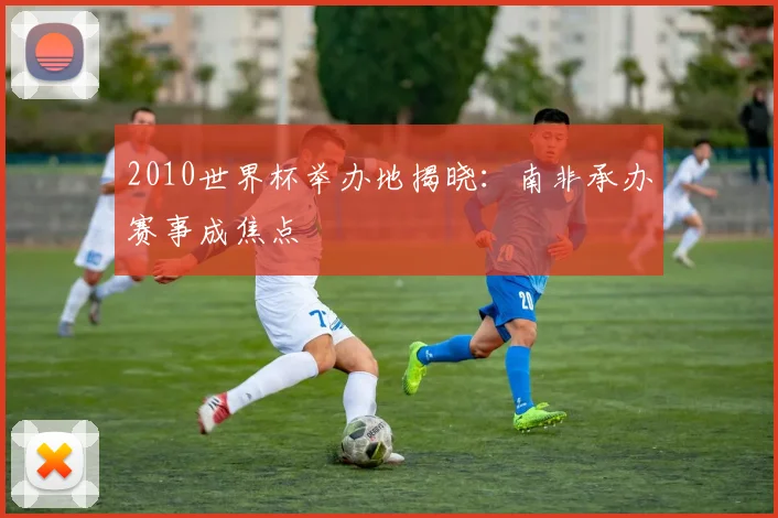 2010世界杯举办地揭晓：南非承办赛事成焦点