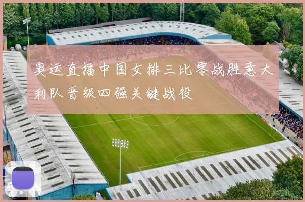奥运直播中国女排三比零战胜意大利队晋级四强关键战役