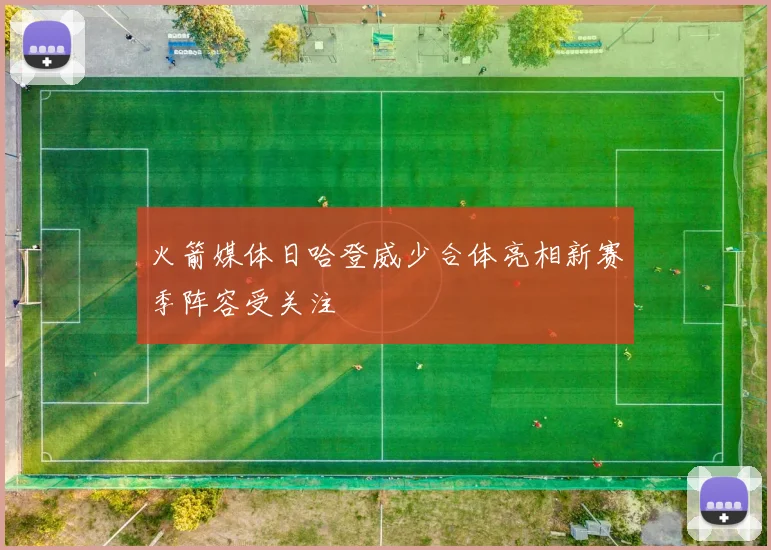 火箭媒体日哈登威少合体亮相新赛季阵容受关注