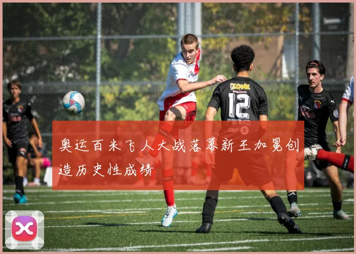 奥运百米飞人大战落幕新王加冕创造历史性成绩