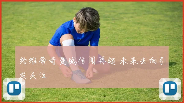 约维蒂奇曼城传闻再起 未来去向引发关注